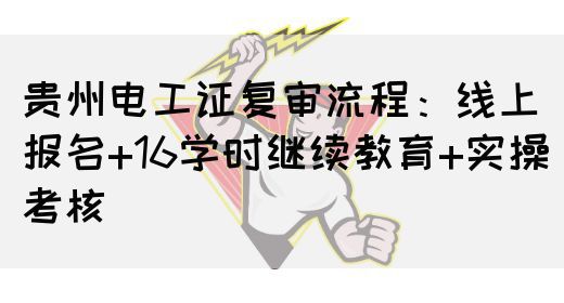贵州电工证复审流程：线上报名+16学时继续教育+实操考核