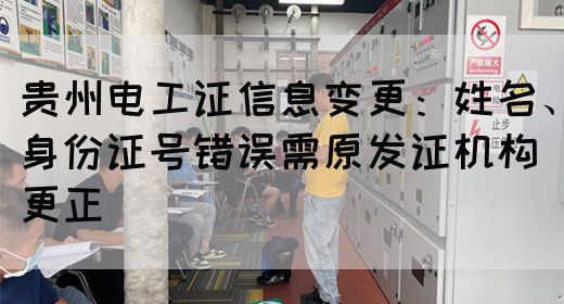 贵州电工证信息变更：姓名、身份证号错误需原发证机构更正