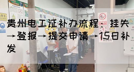 贵州电工证补办流程：挂失→登报→提交申请→15日补发