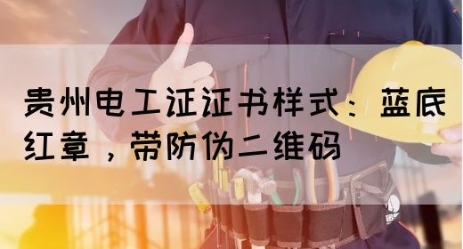 贵州电工证证书样式：蓝底红章，带防伪二维码