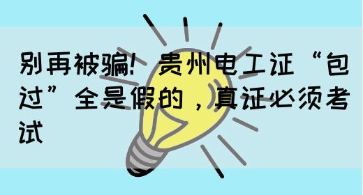 别再被骗！贵州电工证“包过”全是假的，真证必须考试