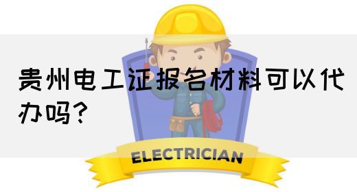 贵州电工证报名材料可以代办吗？