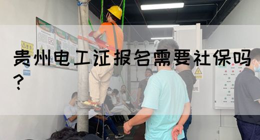 贵州电工证报名需要社保吗？