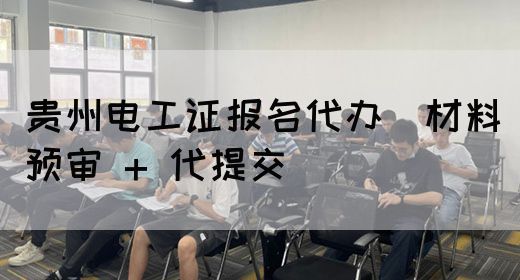贵州电工证报名代办（材料预审 + 代提交）