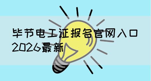 毕节电工证报名官网入口（2026最新）