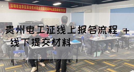 贵州电工证线上报名流程 + 线下提交材料