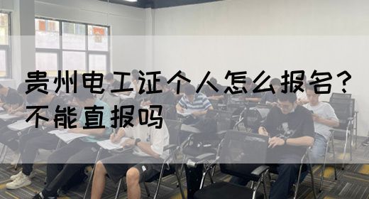 贵州电工证个人怎么报名？不能直报吗