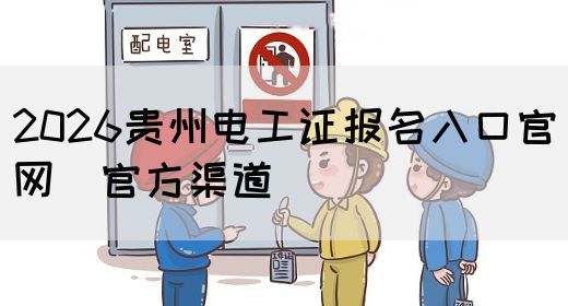 2026贵州电工证报名入口官网（官方渠道）