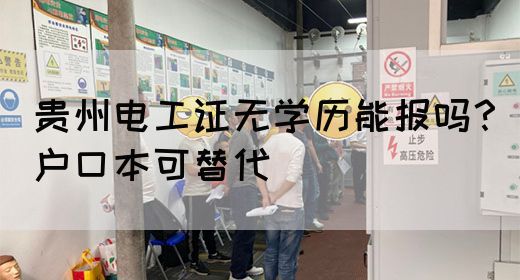 贵州电工证无学历能报吗？户口本可替代
