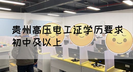 贵州高压电工证学历要求（初中及以上）