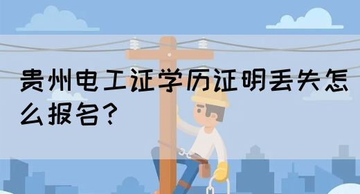 贵州电工证学历证明丢失怎么报名？(图1)