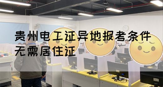 贵州电工证异地报考条件（无需居住证）