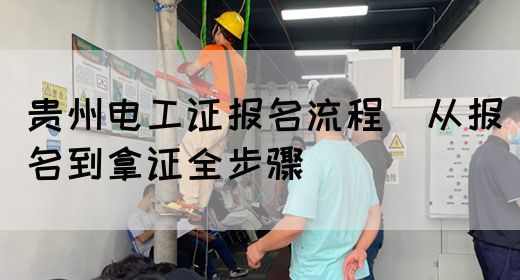贵州电工证报名流程（从报名到拿证全步骤）(图1)
