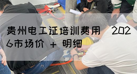 贵州电工证培训费用（2026市场价 + 明细）(图1)