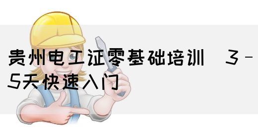 贵州电工证零基础培训（3–5天快速入门）