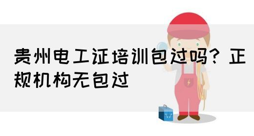 贵州电工证培训包过吗？正规机构无包过