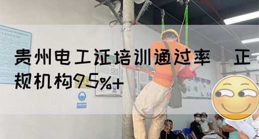 贵州电工证培训通过率（正规机构95%+）