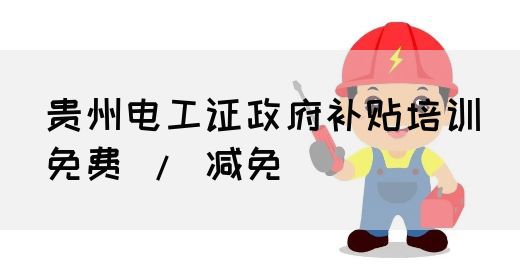 贵州电工证政府补贴培训（免费 / 减免）(图1)
