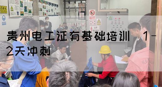 贵州电工证有基础培训（1–2天冲刺）