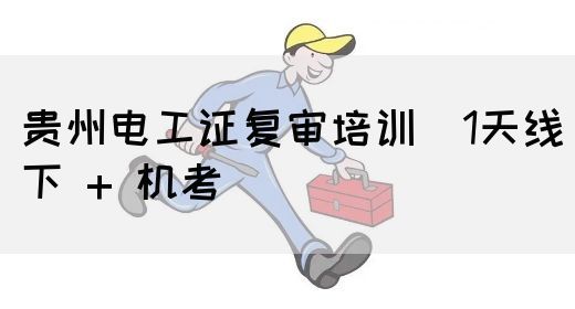 贵州电工证复审培训（1天线下 + 机考）