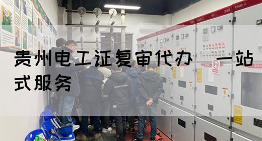 贵州电工证复审代办（一站式服务）