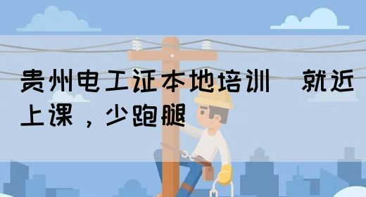 贵州电工证本地培训（就近上课，少跑腿）(图1)