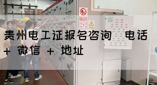 贵州电工证报名咨询(电话 + 微信 + 地址)(图1) 贵州电工证报名咨询(电话 + 微信 + 地址)(图1)