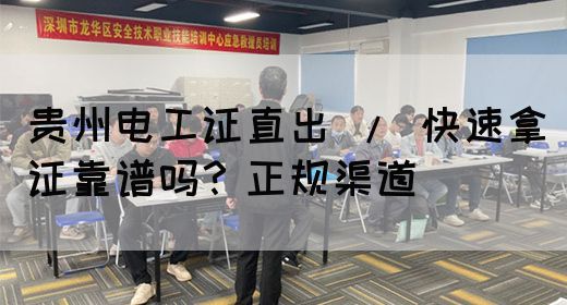 贵州电工证直出 / 快速拿证靠谱吗？正规渠道