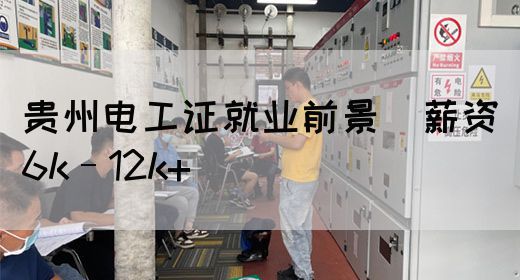 贵州电工证就业前景（薪资6k–12k+）