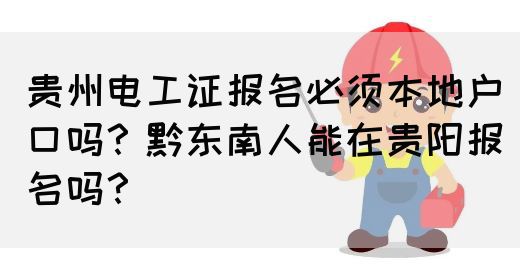 贵州电工证报名必须本地户口吗？黔东南人能在贵阳报名吗？