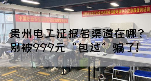 贵州电工证报名渠道在哪？别被999元“包过”骗了！