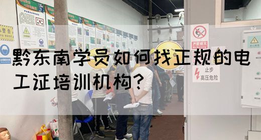 黔东南学员如何找正规的电工证培训机构？