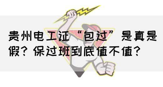 贵州电工证“包过”是真是假？保过班到底值不值？