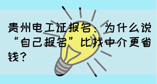 贵州电工证报名：为什么说“自己报名”比找中介更省钱？