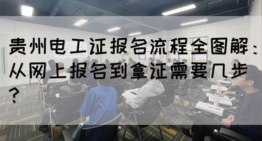 贵州电工证报名流程全图解：从网上报名到拿证需要几步？