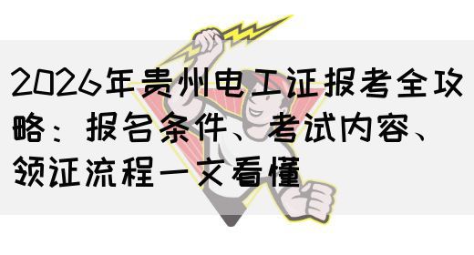 2026年贵州电工证报考全攻略：报名条件、考试内容、领证流程一文看懂