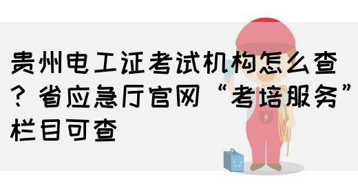 贵州电工证考试机构怎么查？省应急厅官网“考培服务”栏目可查