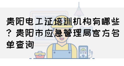 贵阳电工证培训机构有哪些？贵阳市应急管理局官方名单查询