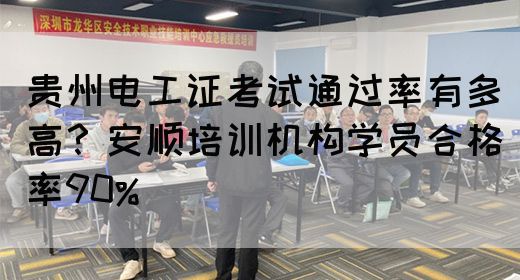 贵州电工证考试通过率有多高？安顺培训机构学员合格率90%